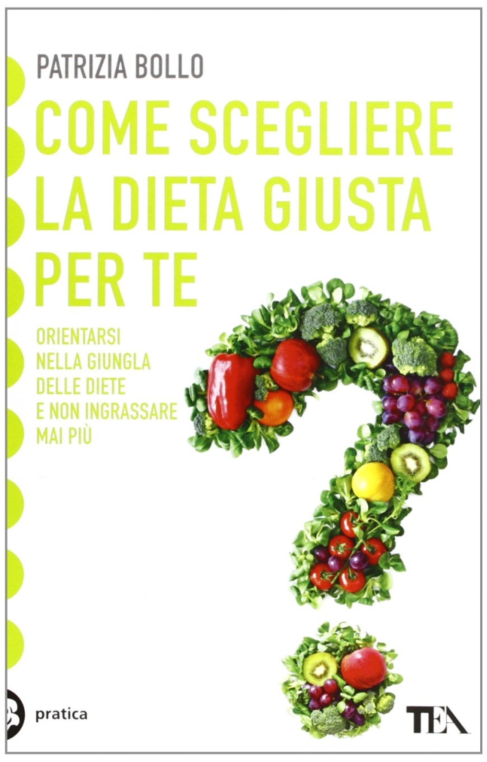 Come scegliere la dieta giusta per te. Orientarsi nella giungla delle diete e non ingrassare mai più Come scegliere la dieta giusta per te. Orientarsi nella giungla delle diete e non ingrassare mai più