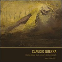 Claudio Guerra. Il mietitore dei covoni dimenticati. Opere 1990-2011 Claudio Guerra. Il mietitore dei covoni dimenticati. Opere 1990-2011