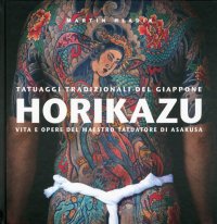 Horikazu. Tatuaggi tradizionali del Giappone. Vita e opere del maestro tatuatore di Asakusa