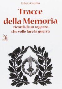 Tracce della Memoria. Ricordi di un ragazzo che volle fare la guerra