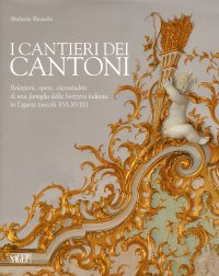I Cantieri dei Cantoni. Relazioni, Opere, Vicissitudini di una Famiglia della Svizzera Italiana in Liguria (Secoli XVI-XVIII)