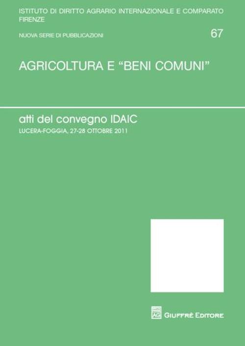 Agricoltura e «beni comuni». Atti del Convegno IDAIC (Lucera, 27-28 ottobre 2011) Agricoltura e «beni comuni». Atti del Convegno IDAIC (Lucera, 27-28 ottobre 2011)