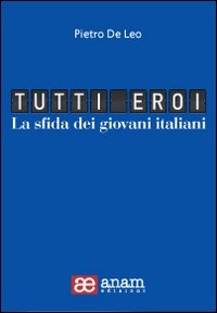 Tutti eroi. La sfida dei giovani italiani Tutti eroi. La sfida dei giovani italiani