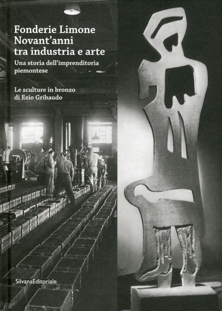Fonderie Limone. Novant'Anni tra Industria e Arte. una Storia di Imprenditoria Piemontese. Le Sculture di Ezio Gribaudo Fonderie Limone. Novant'Anni tra Industria e Arte. una Storia di Imprenditoria Piemontese. Le Sculture di Ezio Gribaudo