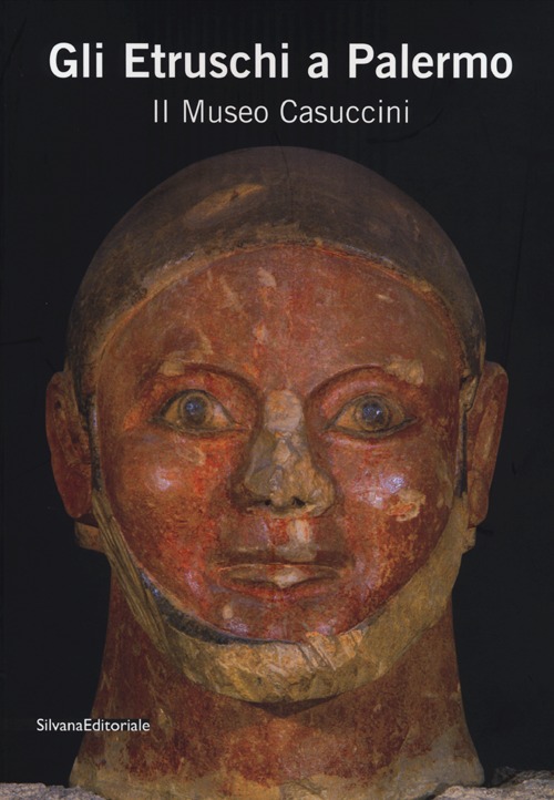 Gli Etruschi a Palermo. Il Museo Casuccini. Catalogo della mostra (Palermo, 17 ottobre 2012-6 gennaio 2013) Gli Etruschi a Palermo. Il Museo Casuccini. Catalogo della mostra (Palermo, 17 ottobre 2012-6 gennaio 2013)