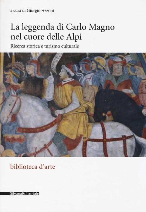 La Leggenda di Carlo Magno nel Cuore delle Alpi. Ricerca storica e turismo culturale La Leggenda di Carlo Magno nel Cuore delle Alpi. Ricerca storica e turismo culturale
