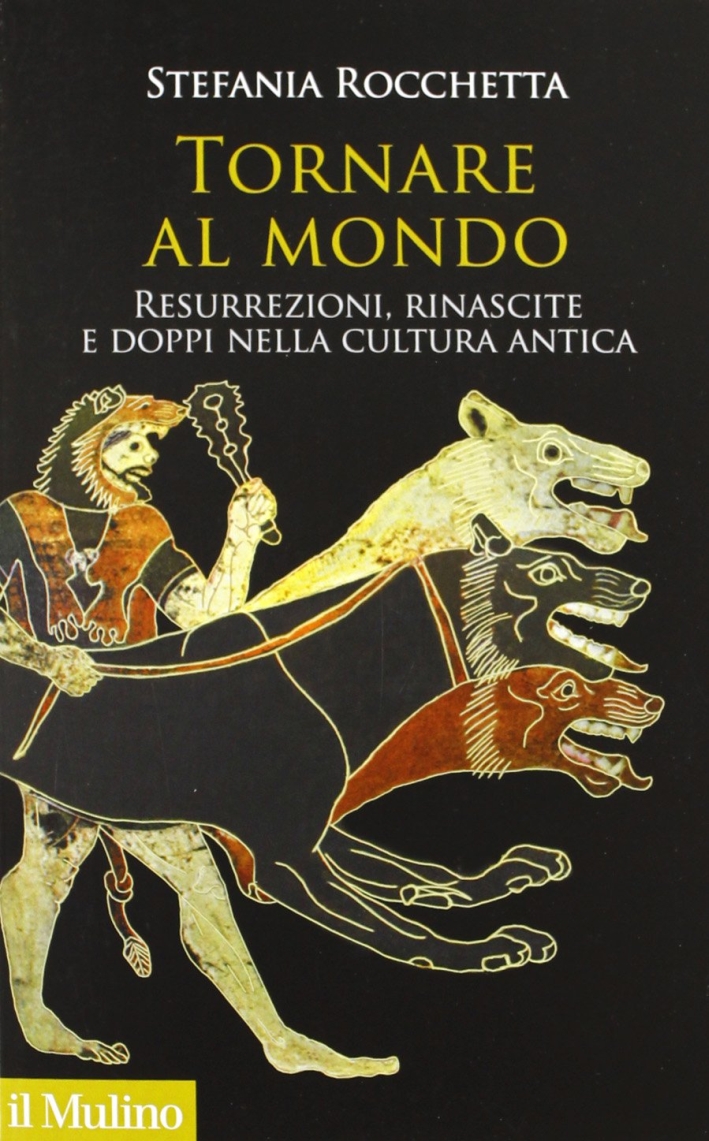 Tornare al mondo. Resurrezioni, rinascite e doppi nella cultura antica Tornare al mondo. Resurrezioni, rinascite e doppi nella cultura antica