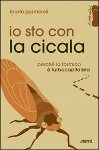 Io sto con la cicala. Perché la formica è turbocapitalista Io sto con la cicala. Perché la formica è turbocapitalista