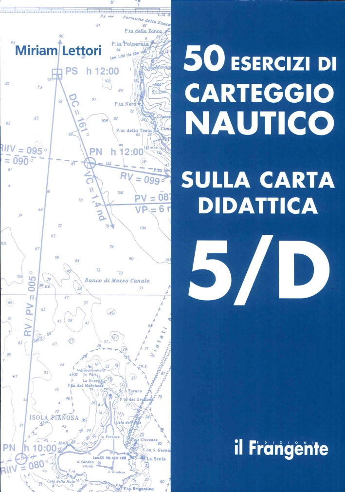 50 Esercizi di Carteggio Nautico sulla Carta Didattica 5/D 50 Esercizi di Carteggio Nautico sulla Carta Didattica 5/D