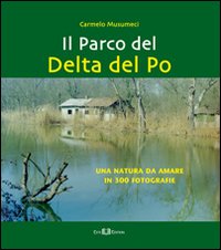 Il parco del Delta del Po. Una natura da amare in 300 fotografie. Ediz. illustrata Il parco del Delta del Po. Una natura da amare in 300 fotografie. Ediz. illustrata