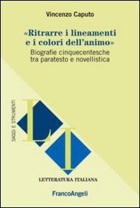 Ritrarre i lineamenti e i colori dell'animo. Biografie cinquecentesche tra paratesto e novellistica Ritrarre i lineamenti e i colori dell'animo. Biografie cinquecentesche tra paratesto e novellistica