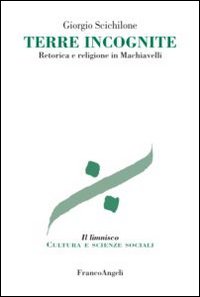 Terre incognite. Retorica e religione in Machiavelli Terre incognite. Retorica e religione in Machiavelli