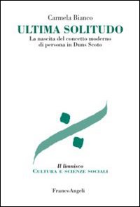 Ultima solitudo. La nascita del concetto moderno di persona in Duns Scoto Ultima solitudo. La nascita del concetto moderno di persona in Duns Scoto