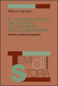 Il governo locale nel Veneto all'indomani della liberazione. Strutture, uomini e programmi Il governo locale nel Veneto all'indomani della liberazione. Strutture, uomini e programmi