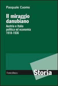 Il miraggio danubiano. Austria e Italia politica ed economia 1918-1936 Il miraggio danubiano. Austria e Italia politica ed economia 1918-1936