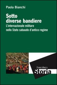Sotto diverse bandiere. L'internazionale militare nello Stato sabaudo d'antico regime Sotto diverse bandiere. L'internazionale militare nello Stato sabaudo d'antico regime