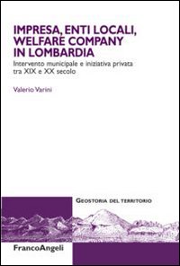 Impresa, enti locali, welfare company in lombardia. Intervento municipale e iniziativa privata tra XIX e XX secolo Impresa, enti locali, welfare company in lombardia. Intervento municipale e iniziativa privata tra XIX e XX secolo