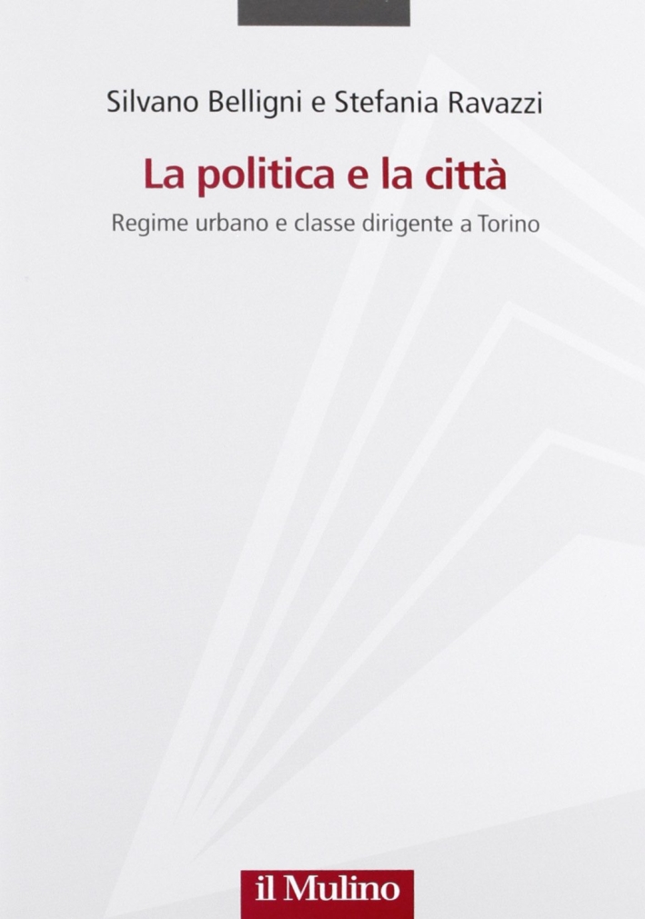 La politica e la città. Regime urbano e classe dirigente a Torino La politica e la città. Regime urbano e classe dirigente a Torino