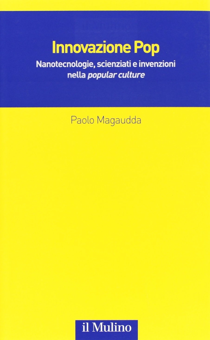 Innovazione Pop. Nanotecnologie, scienziati e invenzioni nella «popular culture» Innovazione Pop. Nanotecnologie, scienziati e invenzioni nella «popular culture»