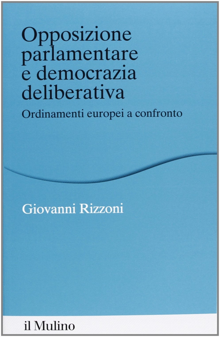 Opposizione parlamentare e democrazia deliberativa. Ordinamenti europei a confronto Opposizione parlamentare e democrazia deliberativa. Ordinamenti europei a confronto