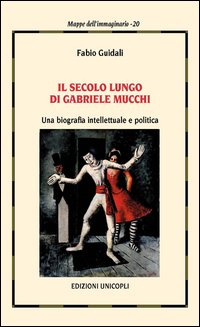 Il secolo lungo di Gabriele Mucchi. Una biografia intellettuale e politica Il secolo lungo di Gabriele Mucchi. Una biografia intellettuale e politica