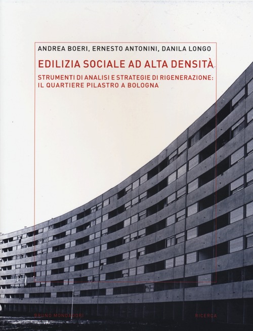 Edilizia sociale ad alta densità: strumenti di analisi e strategie di rigenerazione: il quartiere Pilastro a Bologna. Ediz. illustrata Edilizia sociale ad alta densità: strumenti di analisi e strategie di rigenerazione: il quartiere Pilastro a Bologna. Ediz. illustrata