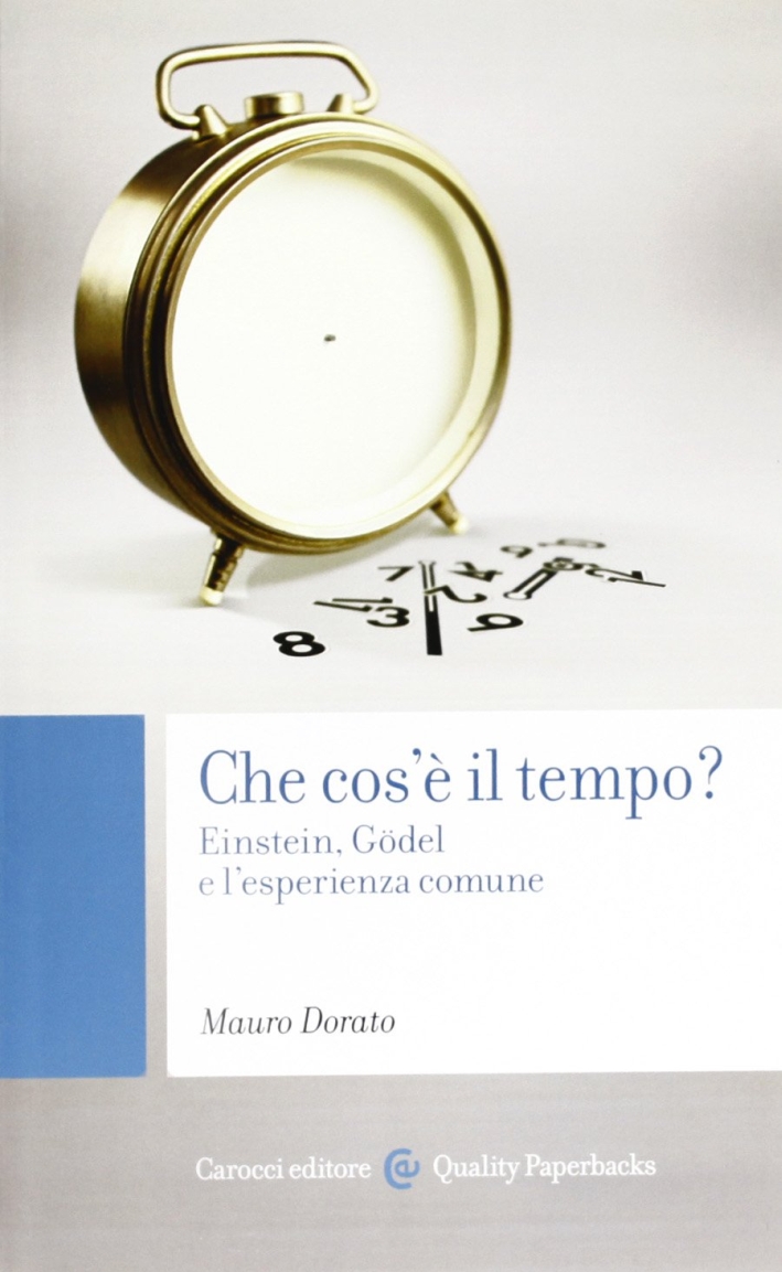 Che cos'è il tempo? Einstein, Gödel e l'esperienza comune Che cos'è il tempo? Einstein, Gödel e l'esperienza comune