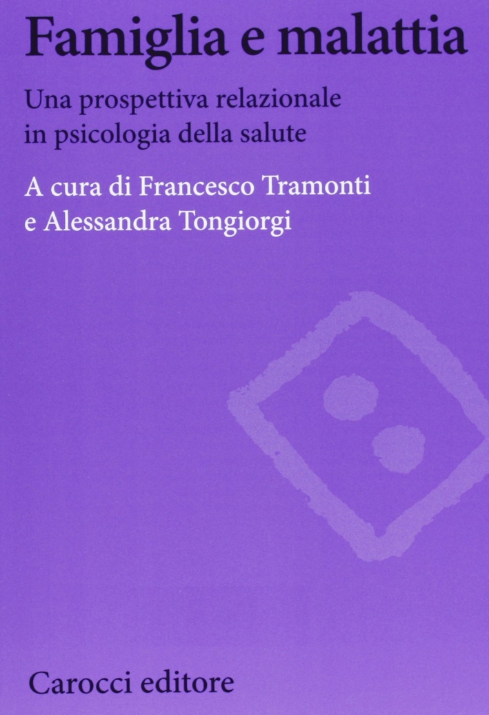 Famiglia e malattia. Una prospettiva relazionale in psicologia della salute Famiglia e malattia. Una prospettiva relazionale in psicologia della salute