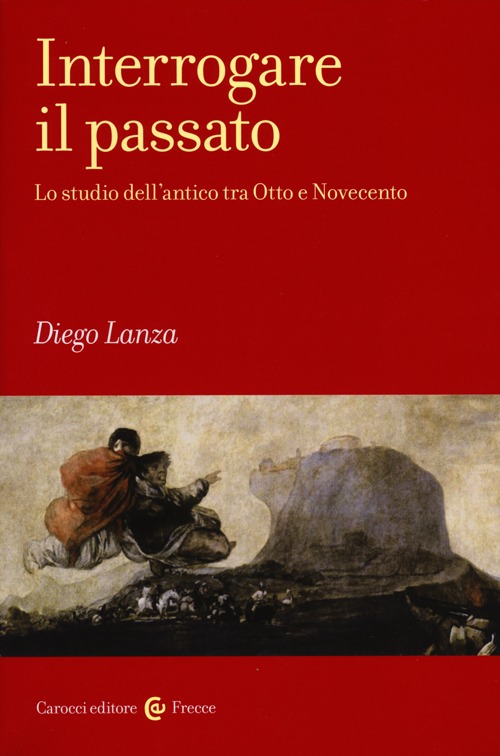 Interrogare il passato. Lo studio dell'antico tra Otto e Novecento Interrogare il passato. Lo studio dell'antico tra Otto e Novecento