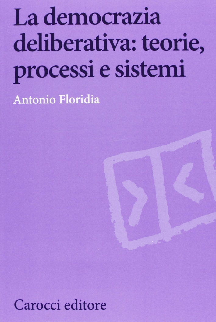 La democrazia deliberativa. Teorie, processi e sistemi La democrazia deliberativa. Teorie, processi e sistemi