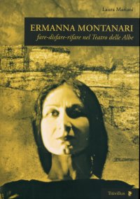 Ermanna Montanari. Fare-disfare-rifare nel Teatro delle Albe