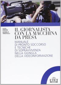 Il giornalista con la macchina da presa. Manuale di pronto soccorso e tecniche di sopravvivenza nella giungla della videoinformazione