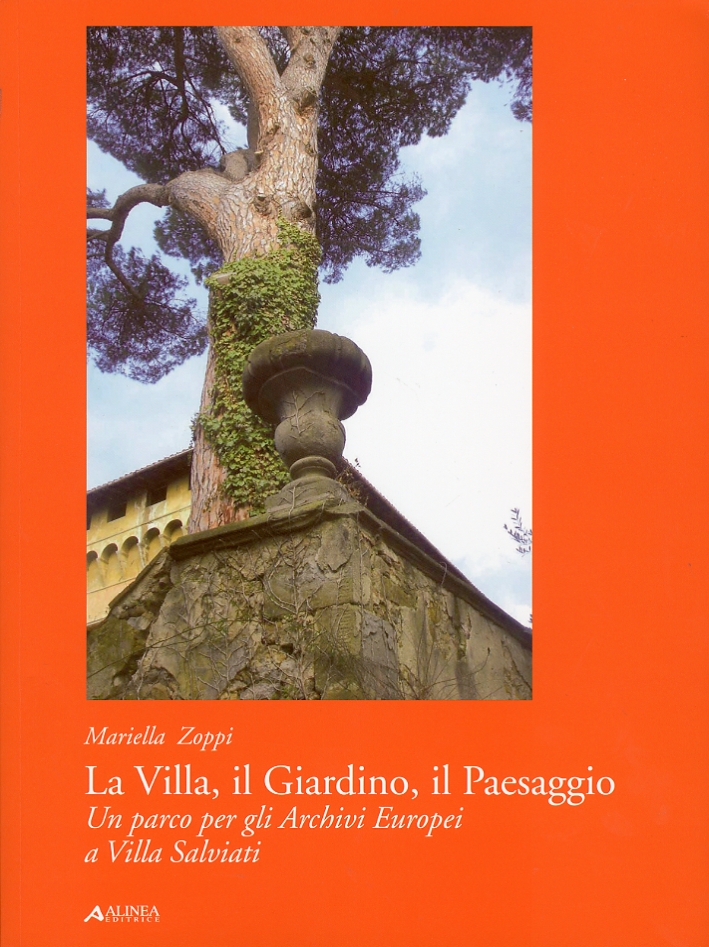 La Villa. Il Giardino. Il Paesaggio. Un parco per gli Archivi Europei a Villa Salviati La Villa. Il Giardino. Il Paesaggio. Un parco per gli Archivi Europei a Villa Salviati