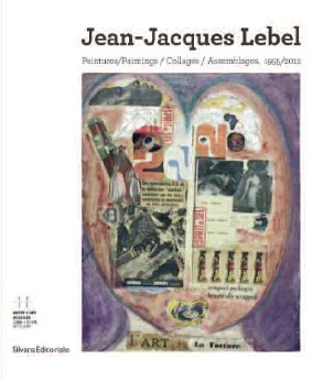 Jean-Jacques Lebel. Peintures/ Paintings/ Collages/ Assemblages 1955/2012 Jean-Jacques Lebel. Peintures/ Paintings/ Collages/ Assemblages 1955/2012