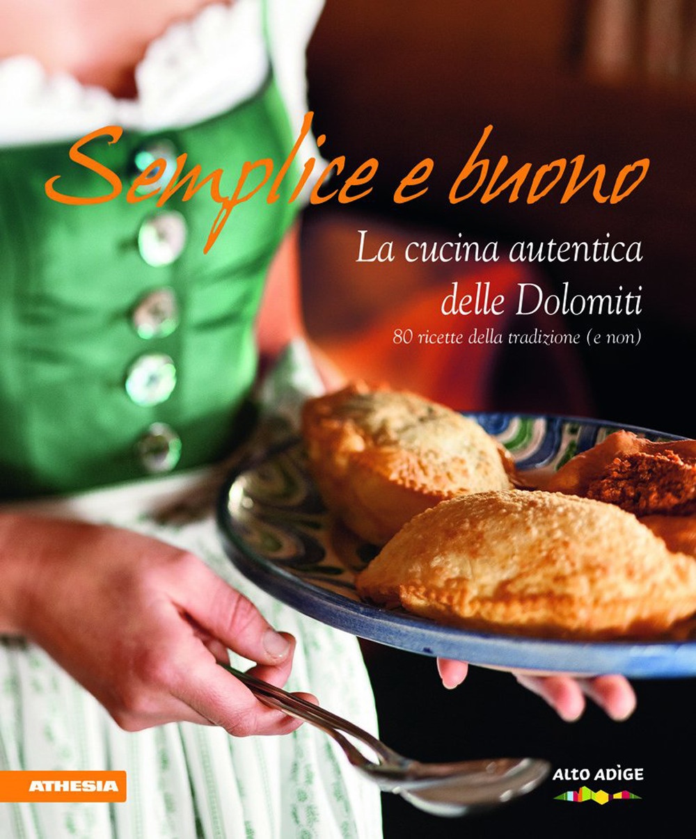 Semplice e buono. La cucina autentica delle Dolomiti Semplice e buono. La cucina autentica delle Dolomiti