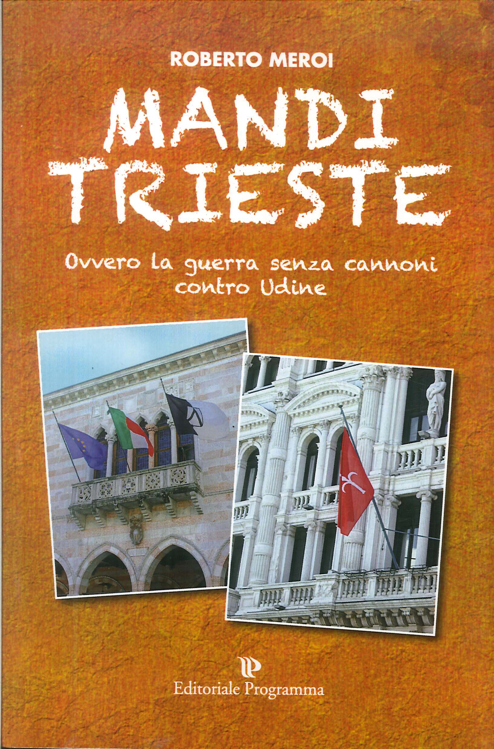 Mandi Trieste. Ovvero la Guerra Senza Cannoni Contro Udine Mandi Trieste. Ovvero la Guerra Senza Cannoni Contro Udine