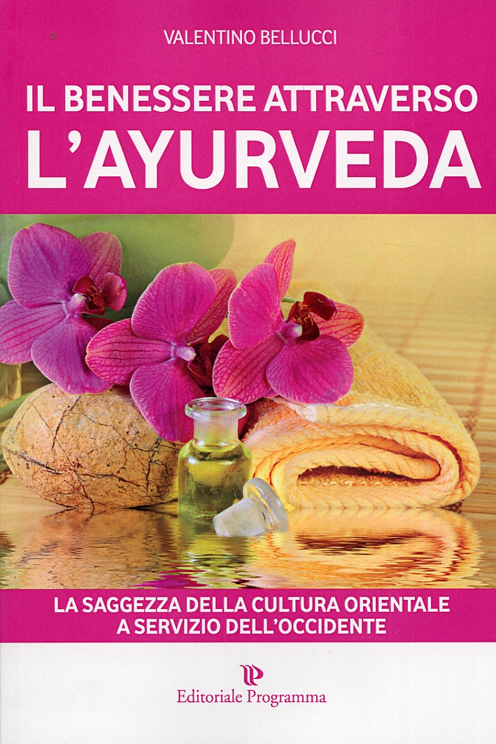 Il Benessere Attraverso l'Ayurveda. La Saggezza delle Cultura Orientale a Servizio dell'Occidente Il Benessere Attraverso l'Ayurveda. La Saggezza delle Cultura Orientale a Servizio dell'Occidente