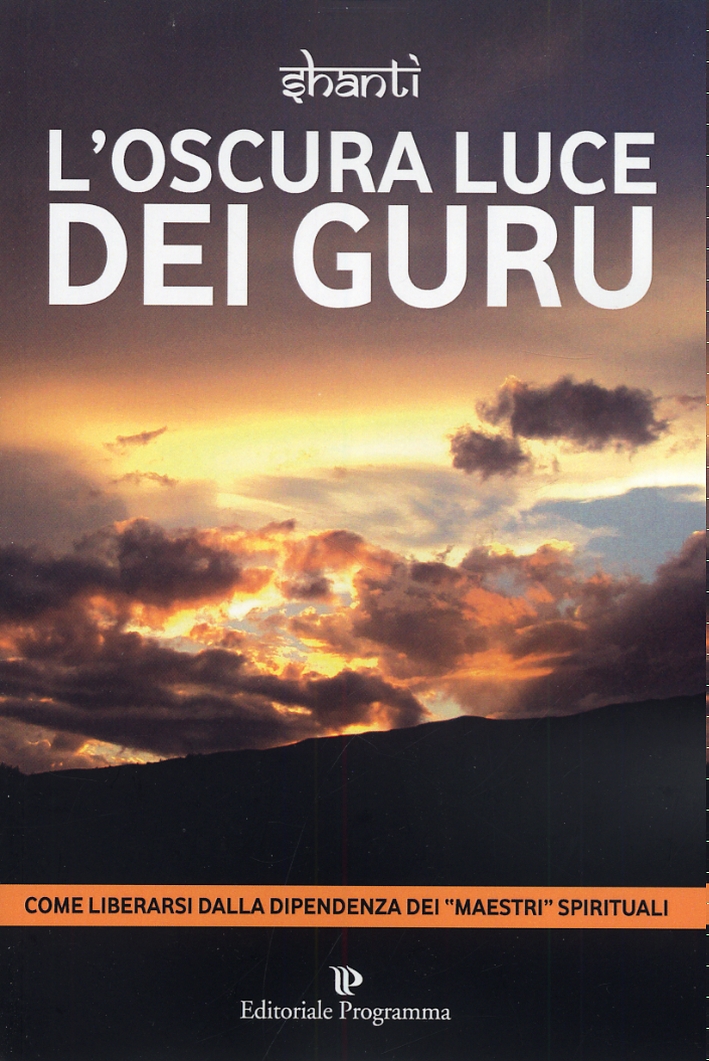 L'Oscura Luce dei Guru. Come Liberarsi dalla Dipendenza dei L'Oscura Luce dei Guru. Come Liberarsi dalla Dipendenza dei