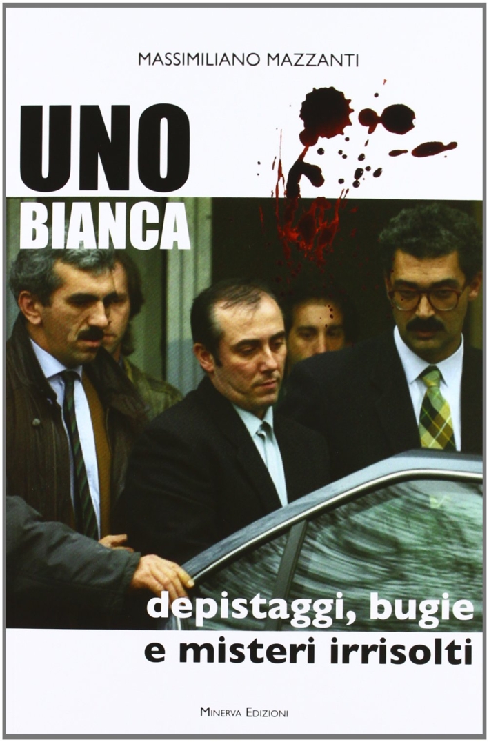 Uno Bianca. Depistaggi, Bugie e Misteri Irrisolti Uno Bianca. Depistaggi, Bugie e Misteri Irrisolti