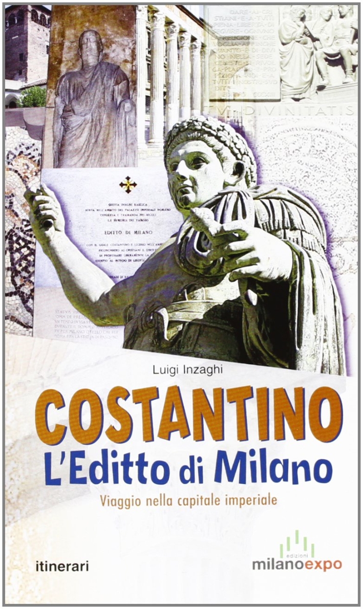 Costantino. L'Editto di Milano. Viaggio nella Capitale Imperiale Costantino. L'Editto di Milano. Viaggio nella Capitale Imperiale