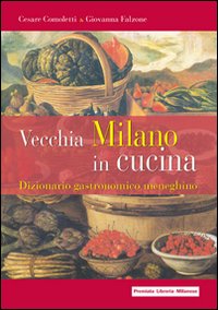 Vecchia Milano in cucina. Dizionario gastronomico meneghino Vecchia Milano in cucina. Dizionario gastronomico meneghino