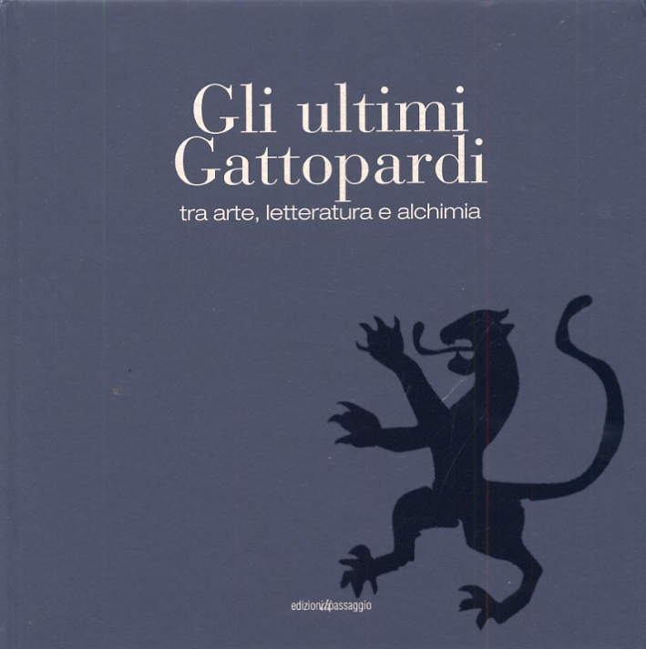 Gli Ultimi Gattopardi. Tra Arte, Letteratura e Alchimia Gli Ultimi Gattopardi. Tra Arte, Letteratura e Alchimia