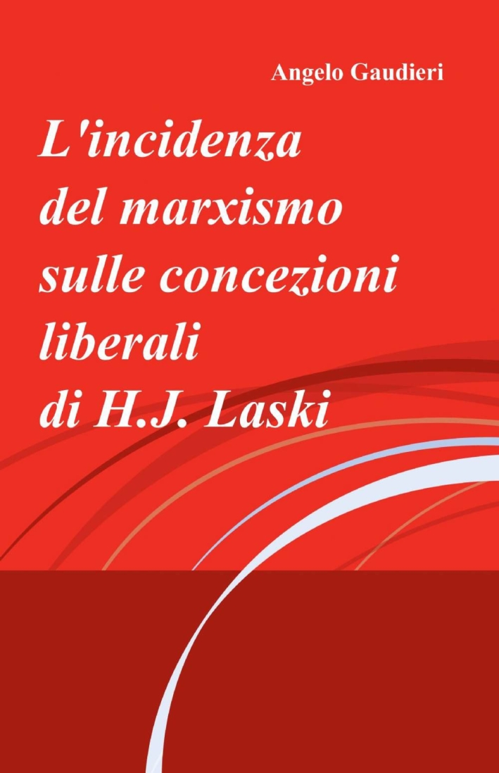 L'incidenza del marxismo sulle concezioni liberali di H. J. Laski L'incidenza del marxismo sulle concezioni liberali di H. J. Laski