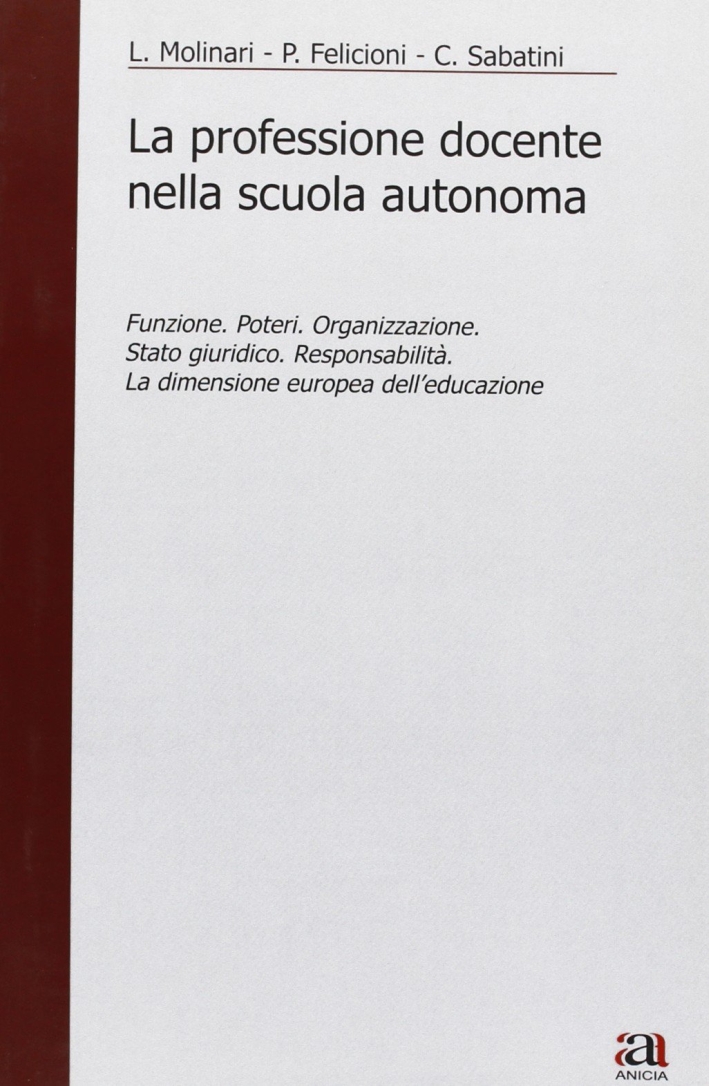 La professione docente nella scuola autonoma. Funzione. Poteri. Organizzazione. Stato giuridico. Responsabilità. La dimensione europea dell'educazione La professione docente nella scuola autonoma. Funzione. Poteri. Organizzazione. Stato giuridico. Responsabilità. La dimensione europea dell'educazione