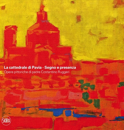La cattedrale di Pavia. Segno e presenza. Opere pittoriche di padre Costantino Ruggeri. Ediz. illustrata La cattedrale di Pavia. Segno e presenza. Opere pittoriche di padre Costantino Ruggeri. Ediz. illustrata