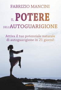 Il potere dell'autoguarigione. Un programma di 21 giorni per guarire con la forza della mente
