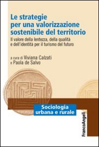 Le strategie per una valorizzazione sostenibile del territorio. Il valore della lentezza, della qualità e dell'identità per il turismo del futuro Le strategie per una valorizzazione sostenibile del territorio. Il valore della lentezza, della qualità e dell'identità per il turismo del futuro