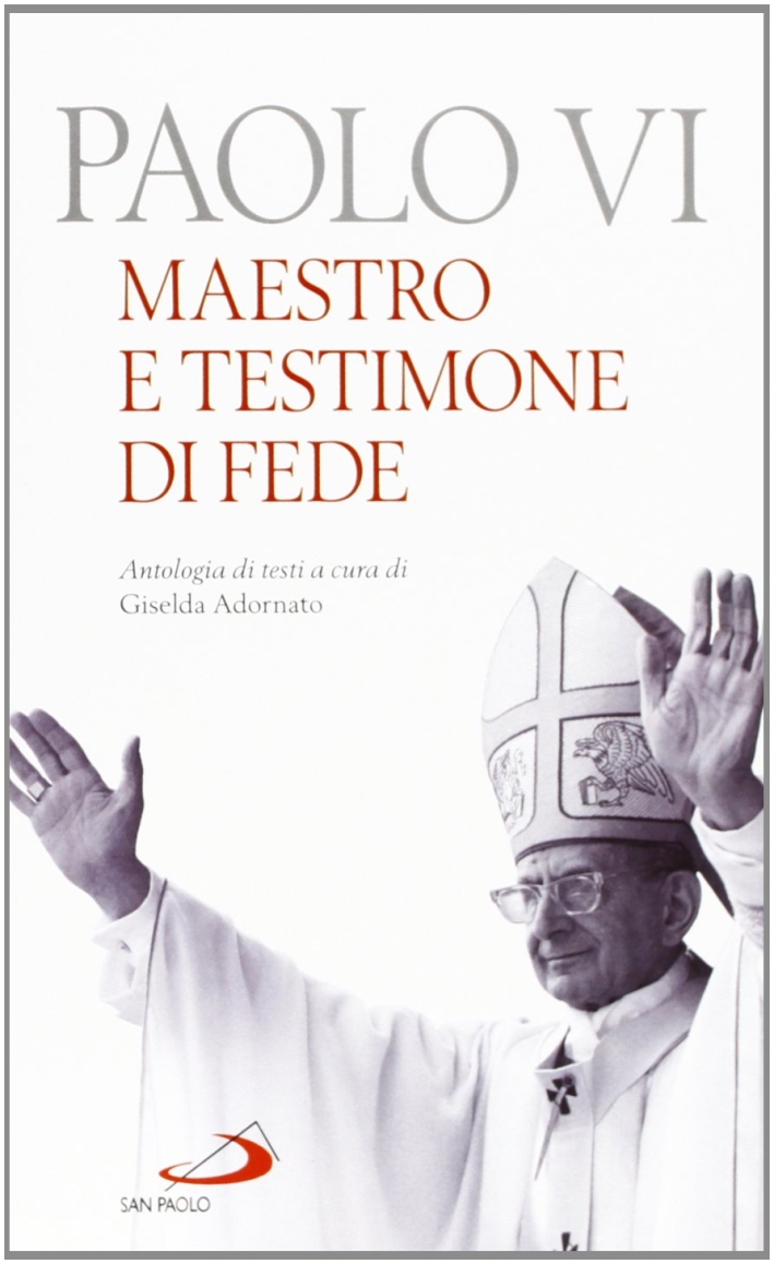 Paolo VI. Maestro e testimone di fede. Antologia di testi Paolo VI. Maestro e testimone di fede. Antologia di testi