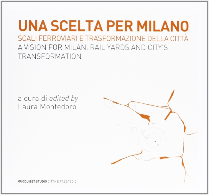 Una scelta per Milano. Scali ferroviari e trasformazione della città. Ediz. italiana e inglese Una scelta per Milano. Scali ferroviari e trasformazione della città. Ediz. italiana e inglese