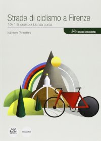 Strade di Ciclismo a Firenze. 19+1 Itinerari per Bici Da Corsa